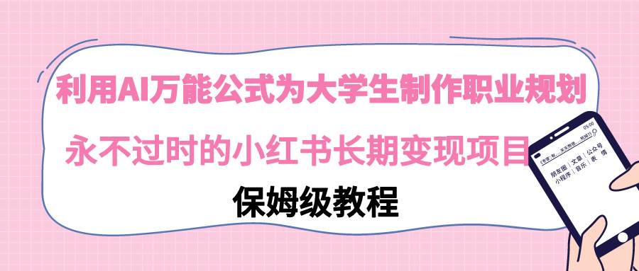 利用AI万能公式为大学生制作职业规划，永不过时的小红书长期变现项目-金创谷