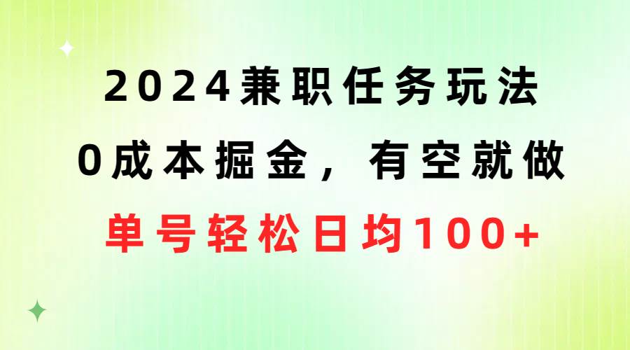 2024兼职任务玩法 0成本掘金，有空就做 单号轻松日均100+-金创谷