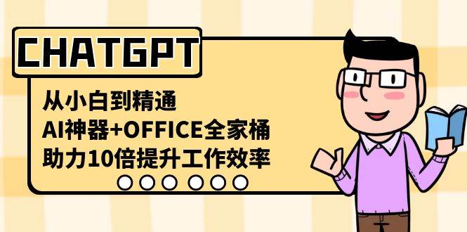 CHATGPT-从小白到精通，AI神器+OFFICE全家桶，助力10倍提升工作效率-金创谷