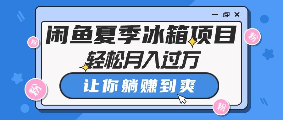 闲鱼夏季冰箱项目，轻松月入过万，让你躺赚到爽-金创谷