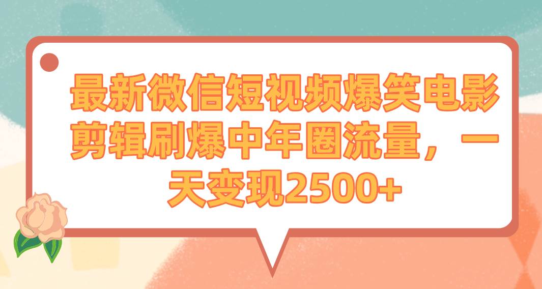 最新微信短视频爆笑电影剪辑刷爆中年圈流量，一天变现2500+-金创谷