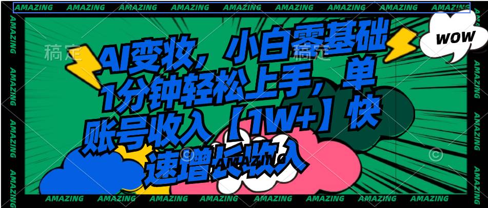 AI变妆，小白零基础1分钟轻松上手，单账号收入【1W+】快速增长收入-金创谷
