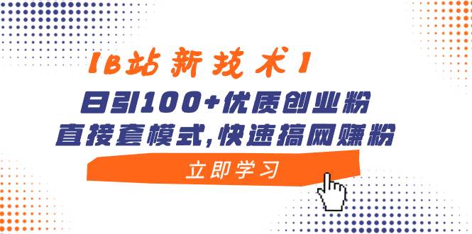 【B站新技术】日引100+优质创业粉，直接套模式，快速搞网赚粉-金创谷
