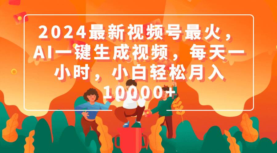 2024最新视频号最火，AI一键生成视频，每天一小时，小白轻松月入10000+-金创谷
