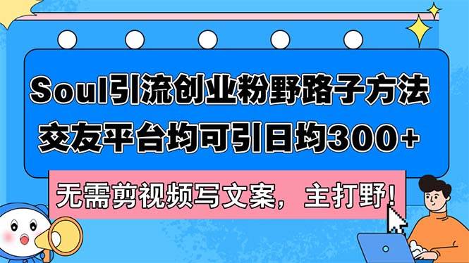 Soul引流创业粉野路子方法，交友平台均可引日均300+，无需剪视频写文案…-金创谷
