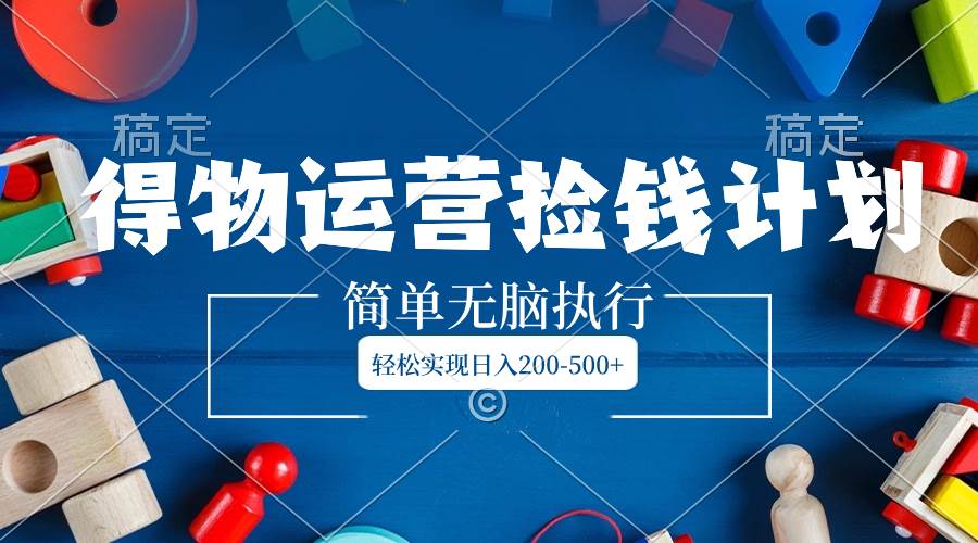 得物运营捡钱计划，简单无脑执行，轻松实现日入200-500+-金创谷