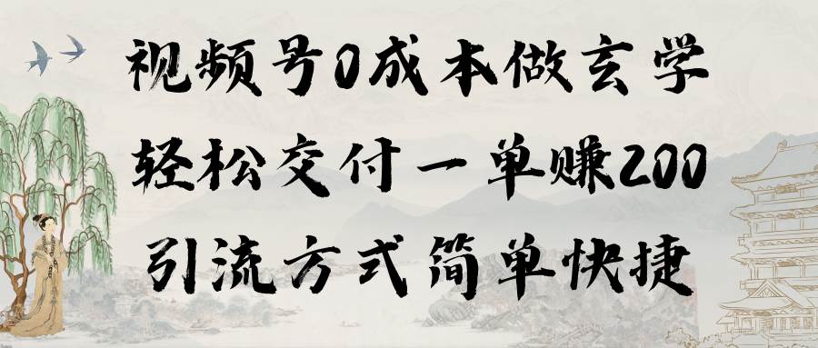 视频号0成本做玄学轻松交付一单赚200引流方式简单快捷（教程+软件）-金创谷