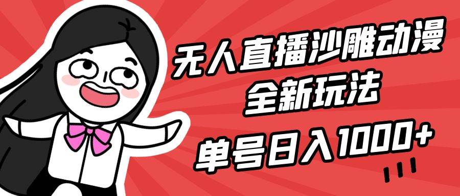 无人直播沙雕动漫全新玩法，单号日入1000+，小白可做，详细教程-金创谷