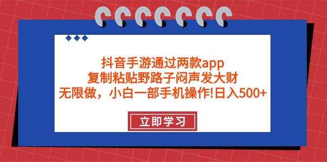 抖音手游通过两款app，复制粘贴野路子闷声发大财，无限做 一部手机日入500+-金创谷