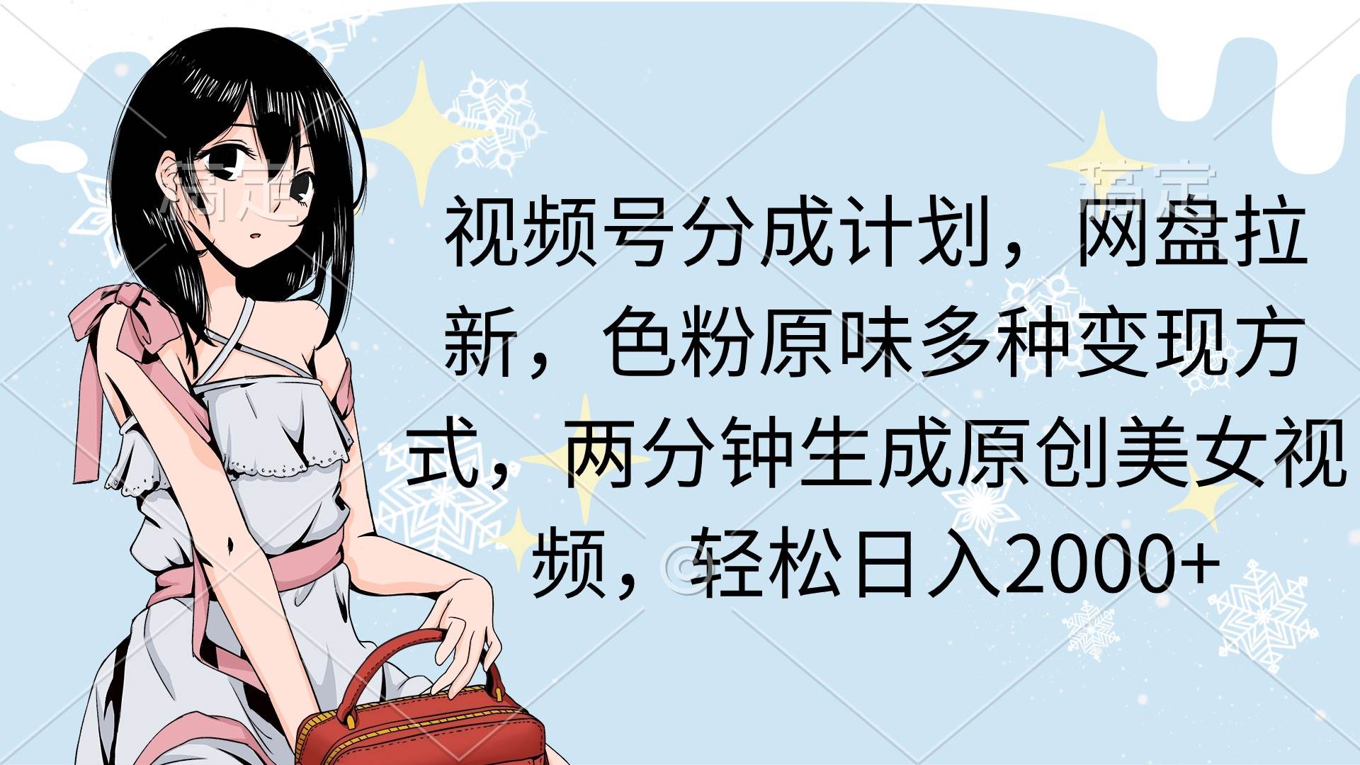 视频号分成计划，网盘拉新，色粉原味多种变现方式，两分钟生成原创美女…-金创谷