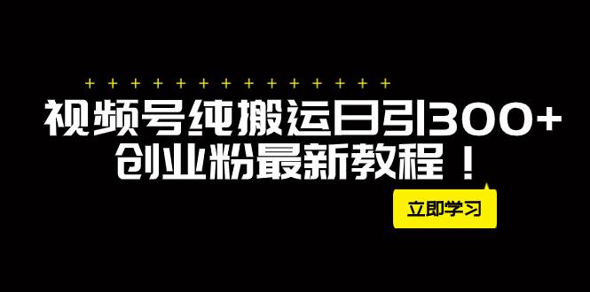 外面卖2580视频号纯搬运日引300+创业粉最新教程！-金创谷