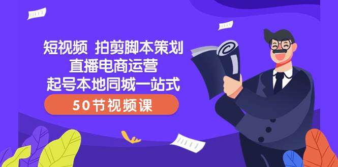 短视频 拍剪脚本策划直播电商运营起号本地同城一站式（50节视频课）-金创谷
