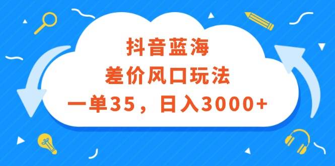 抖音蓝海差价风口玩法，一单35，日入3000+-金创谷