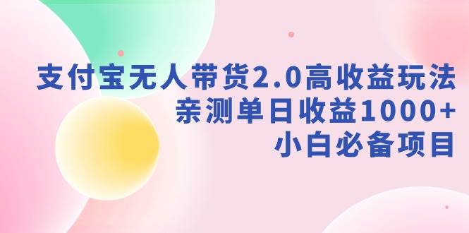 支付宝无人带货2.0高收益玩法，亲测单日收益1000+，小白必备项目-金创谷