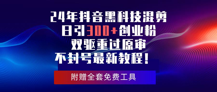 24年抖音黑科技混剪日引300+创业粉，双驱重过原审不封号最新教程！-金创谷