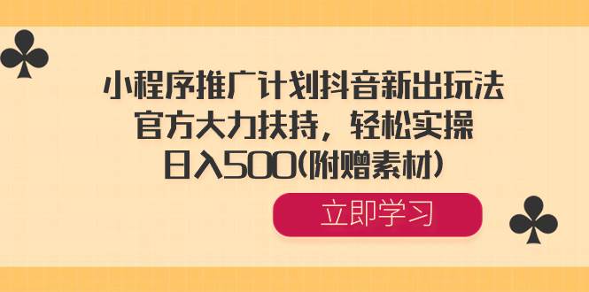 小程序推广计划抖音新出玩法，官方大力扶持，轻松实操，日入500(附赠素材)-金创谷