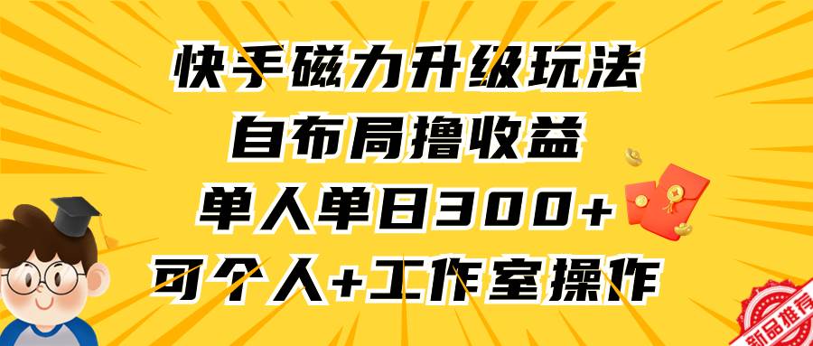 快手磁力升级玩法，自布局撸收益，单人单日300+，个人工作室均可操作-金创谷