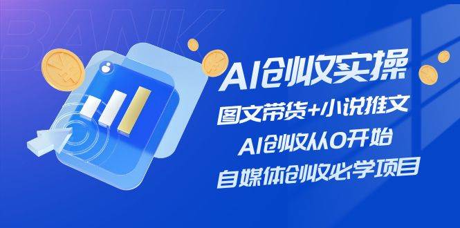 AI创收实操—图文带货+小说推文，AI创收从0开始，自媒体创收必学项目-金创谷