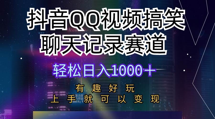 抖音QQ视频搞笑聊天记录赛道 有趣好玩 新手上手就可以变现 轻松日入1000＋-金创谷
