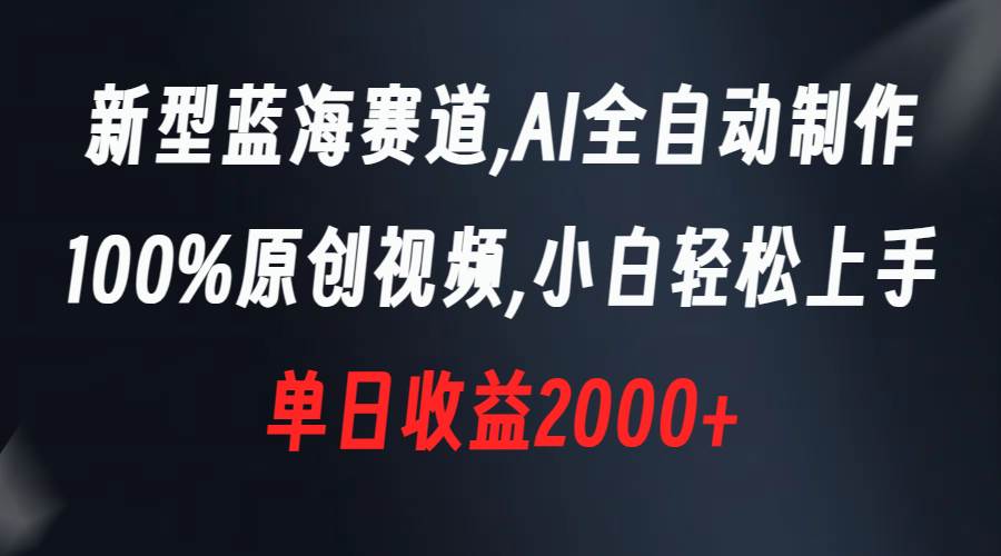 新型蓝海赛道，AI全自动制作，100%原创视频，小白轻松上手，单日收益2000+-金创谷