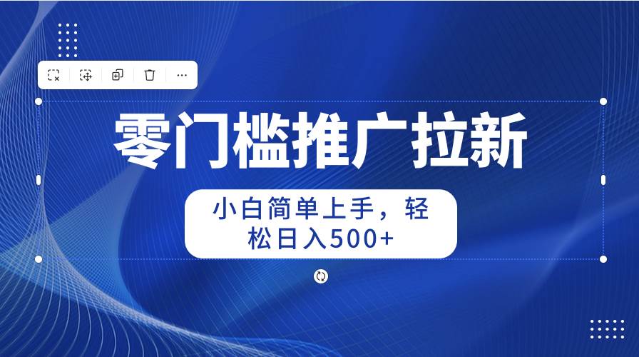 零门槛推广拉新，小白简单上手，轻松日入500+-金创谷
