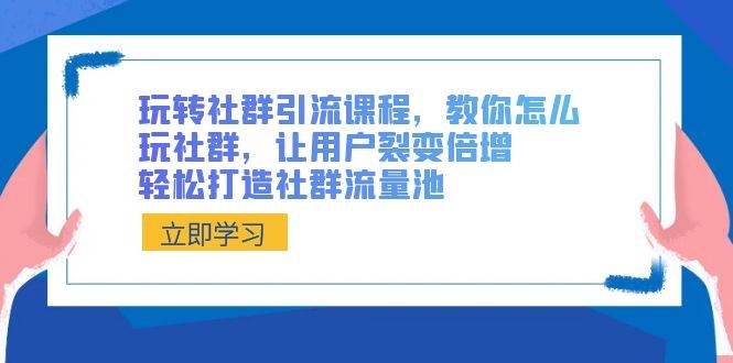 玩转社群 引流课程，教你怎么玩社群，让用户裂变倍增，轻松打造社群流量池-金创谷
