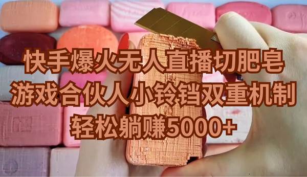 快手爆火无人直播切肥皂，游戏合伙人小铃铛双重机制，轻松躺赚5000+-金创谷