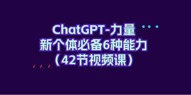 ChatGPT-力量 新个体必备6种能力（42节视频课）-金创谷