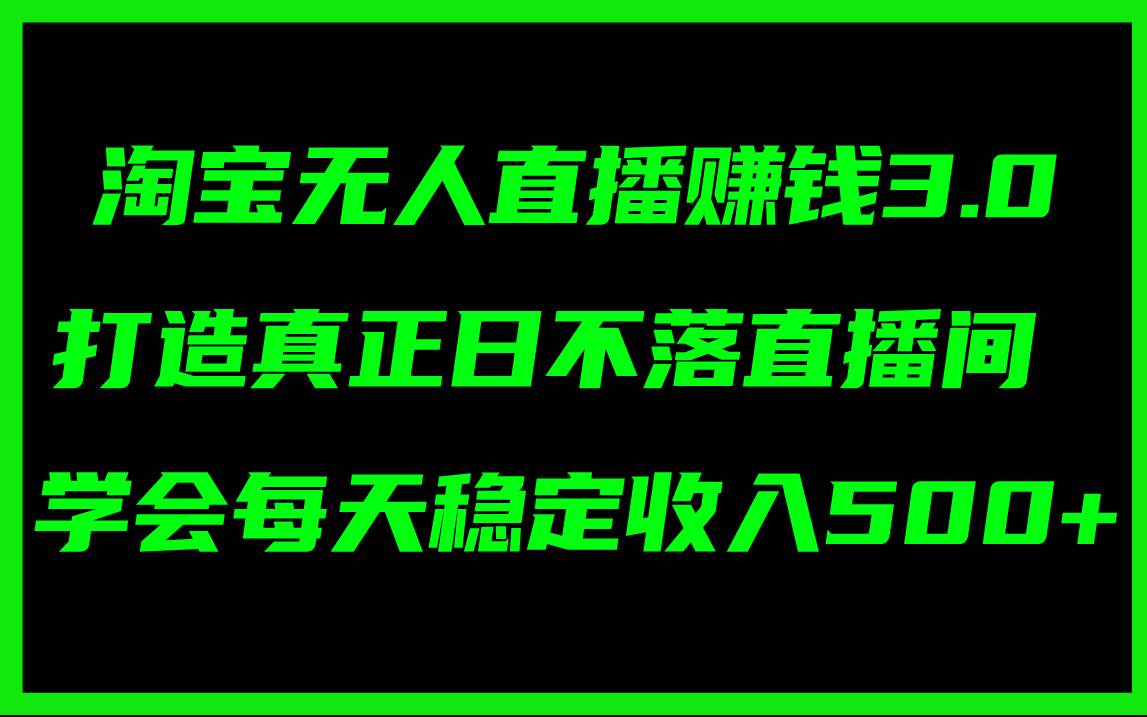 淘宝无人直播赚钱3.0，打造真正日不落直播间 ，学会每天稳定收入500+-金创谷