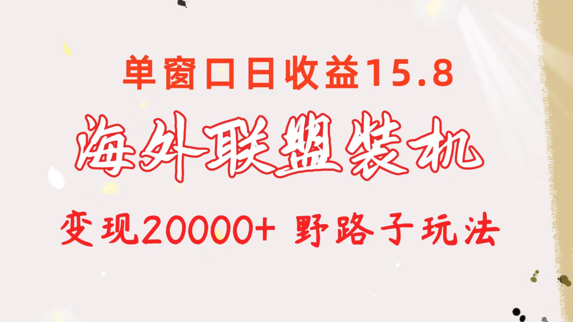 海外联盟装机 单窗口日收益15.8  变现20000+ 野路子玩法-金创谷
