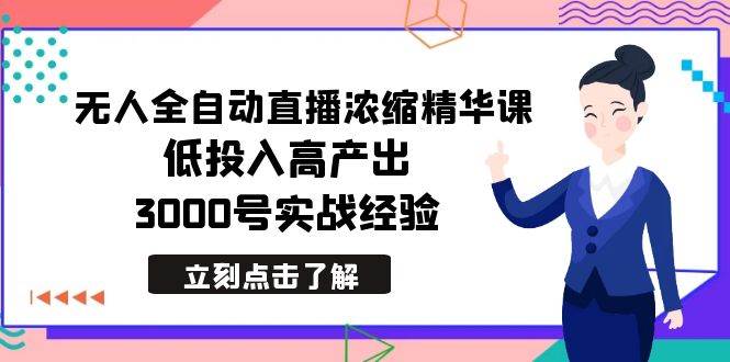 最新无人全自动直播浓缩精华课，低投入高产出，3000号实战经验-金创谷