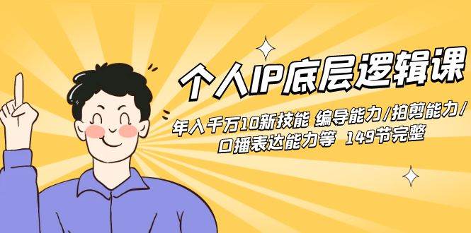 个人IP底层逻辑课：年入千万10新技能 编导能力/拍剪能力/口播表达能力等…-金创谷