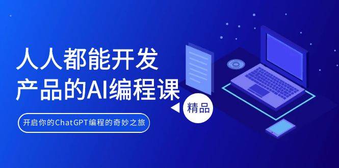 人人都能 开发产品的AI编程课，开启你的ChatGPT编程的奇妙之旅-金创谷