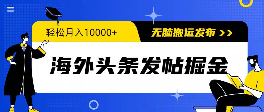 海外头条发帖掘金，轻松月入10000+，无脑搬运发布，新手小白无门槛-金创谷