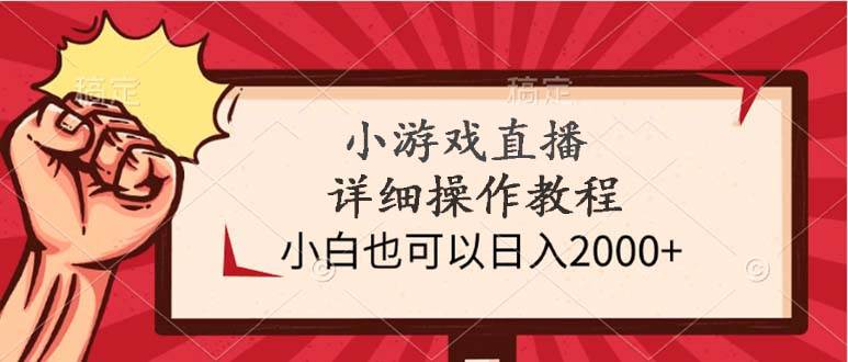 小游戏直播详细操作教程，小白也可以日入2000+-金创谷