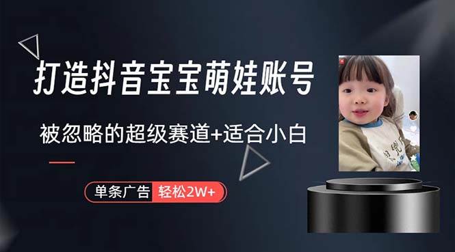 打造抖音宝宝账号，一条广告2W，大部分人忽略的超级赛道，小白简单入手-金创谷