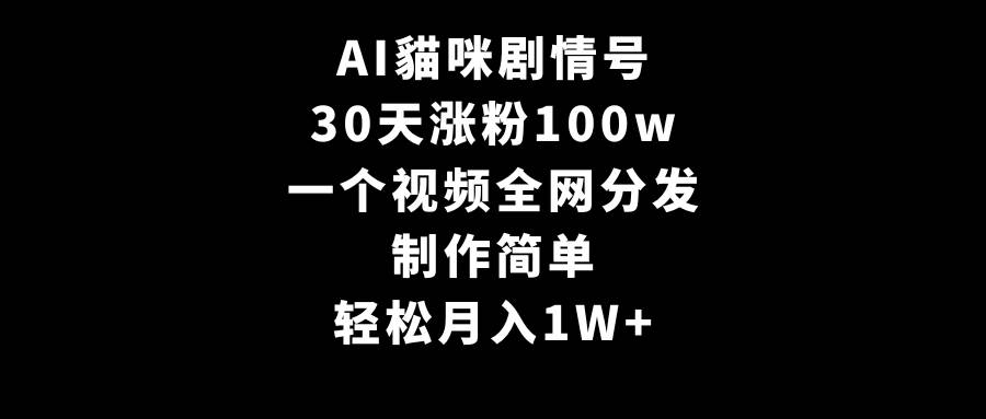 AI貓咪剧情号，30天涨粉100w，制作简单，一个视频全网分发，轻松月入1W+-金创谷