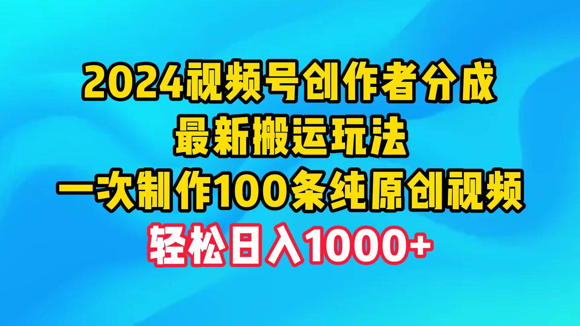 2024视频号创作者分成，最新搬运玩法，一次制作100条纯原创视频，日入1000+-金创谷