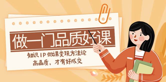如何做一门·品质好课，知识IP做课变现方法论，高品质，才有好成交（11节）-金创谷