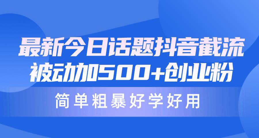 最新今日话题抖音截流，每天被动加500+创业粉，简单粗暴好学好用-金创谷