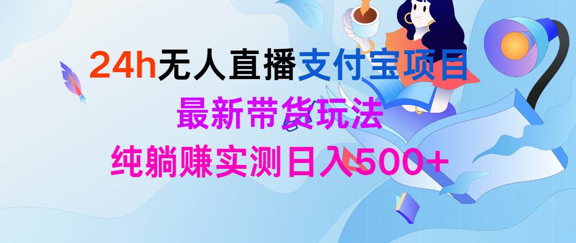 24h无人直播支付宝项目，最新带货玩法，纯躺赚实测日入500+-金创谷