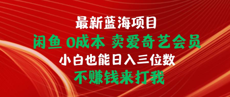 最新蓝海项目 闲鱼0成本 卖爱奇艺会员 小白也能入三位数 不赚钱来打我-金创谷