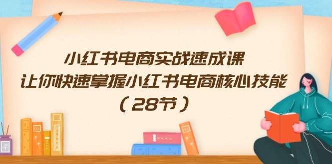 小红书电商实战速成课，让你快速掌握小红书电商核心技能（28节）-金创谷