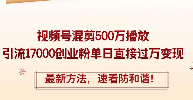 精华帖视频号混剪500万播放引流17000创业粉，单日直接过万变现，最新方…-金创谷