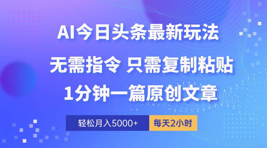 AI头条最新玩法 1分钟一篇 100%过原创 无脑复制粘贴 轻松月入5000+ 每…-金创谷