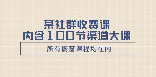 某社群收费课内含100节渠道大课（所有橱窗课程均在内）-金创谷