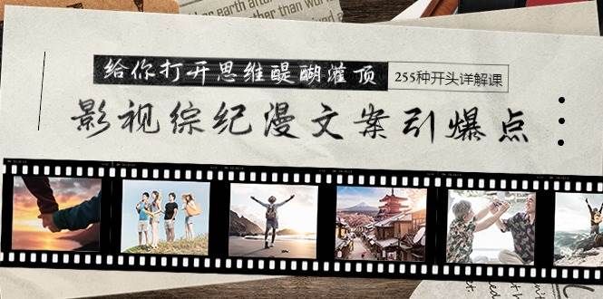 影视综纪漫文案引爆点，给你打开思维醍醐灌顶+255种开头详解课（26节）-金创谷