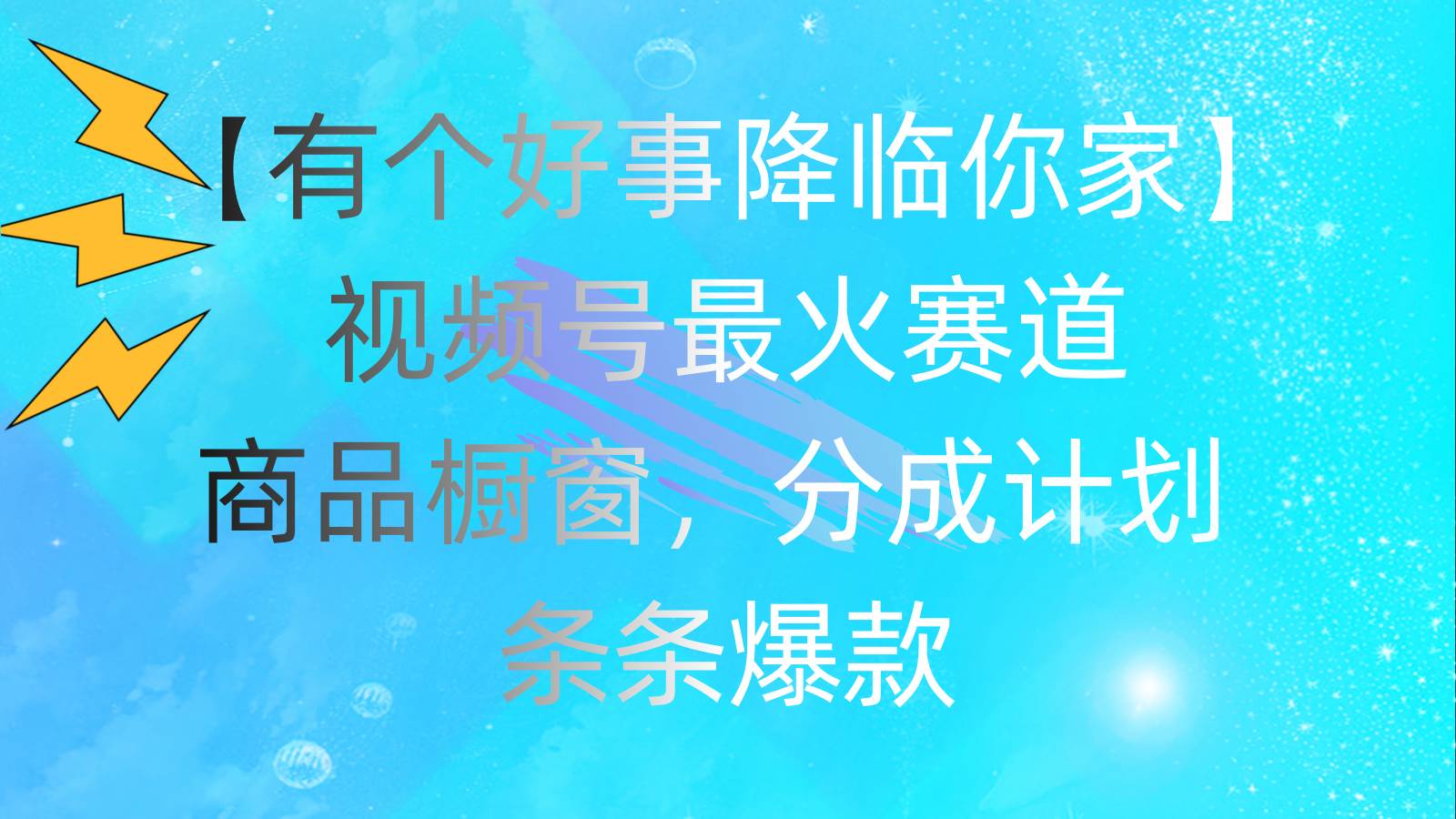 有个好事 降临你家：视频号最火赛道，商品橱窗，分成计划 条条爆款，每…-金创谷