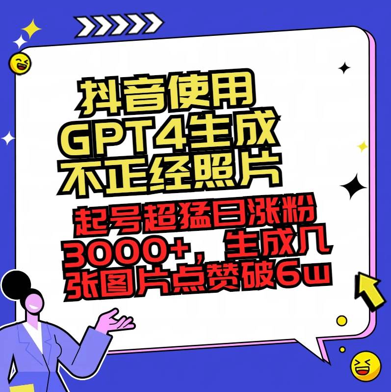 抖音使用GPT4生成不正经照片，起号超猛日涨粉3000+，生成几张图片点赞破6w+-金创谷