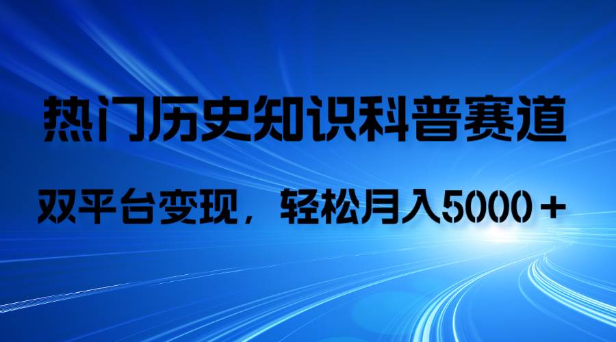 历史知识科普，AI辅助完成作品，抖音视频号双平台变现，月收益轻5000＋-金创谷